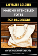 Making Stenciled Totes for Beginners: A Comprehensive Guide To Crafting Unique, Stylish Bags With DIY Techniques, Creative Design Ideas, Step-By-Step Instructions For Novice And Experienced Crafters