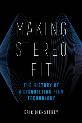 Making Stereo Fit: The History of a Disquieting Film Technology Volume 6 - Dienstfrey, Eric