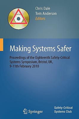 Making Systems Safer: Proceedings of the Eighteenth Safety-Critical Systems Symposium, Bristol, Uk, 9-11th February 2010 - Dale, Chris (Editor), and Anderson, Tom (Editor)