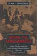 Making the Amalgamated: Gender, Ethnicity, and Class in the Baltimore Clothing Industry, 1899-1939 - Argersinger, Jo Ann E, Professor