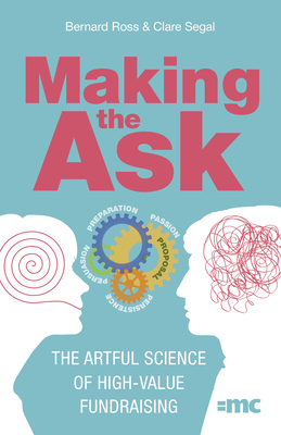 Making the Ask: The Artful Science of High-Value Fundraising - Ross, Bernard, and Segal, Clare