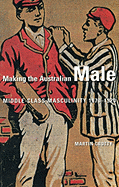 Making the Australian Male: Middle-Class Masculinity 1870-1920