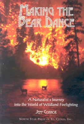 Making the Bear Dance: A Naturalist's Journey Into the World of Wildland Firefighting - Connor, Jeff