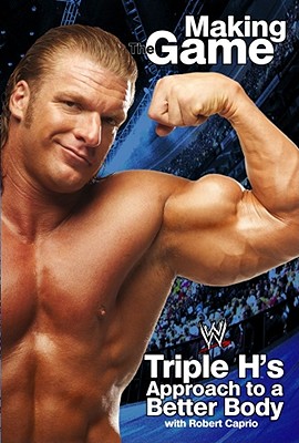 Making the Game: Triple H's Approach to a Better Body - Triple H, and Rosenthal, James, and Caprio, Robert