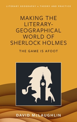 Making the literary-geographical world of Sherlock Holmes: The game is afoot - McLaughlin, David