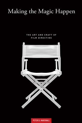 Making the Magic Happen: The Art and Craft of Film Directing - Marshall, Peter D.