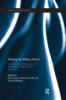 Making the Military Moral: Contemporary Challenges and Responses in Military Ethics Education - Carrick, Don (Editor), and Connelly, James (Editor), and Whetham, David (Editor)