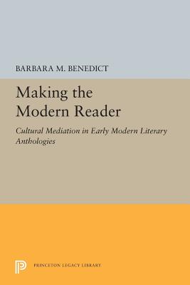 Making the Modern Reader: Cultural Mediation in Early Modern Literary Anthologies - Benedict, Barbara M