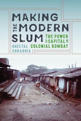 Making the Modern Slum: The Power of Capital in Colonial Bombay - Chhabria, Sheetal, and Kaimal, Padma (Editor), and Sivaramakrishnan, K (Editor)