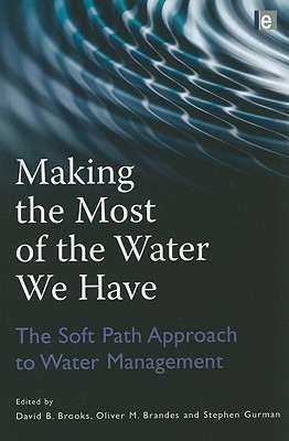 Making the Most of the Water We Have: The Soft Path Approach to Water Management - Brandes, Oliver (Editor), and Brooks, David B. (Editor), and Gurman, Stephen (Editor)