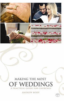 Making the Most of Weddings: A Practical Guide for Churches - Body, Andrew