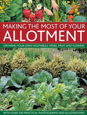Making the Most of Your Allotment: Growing Your Own Vegetables, Herbs, Fruits and Flowers with Over 530 Practical Photographs and Illustrations - Lavelle, Christine, and Lavelle, Michael