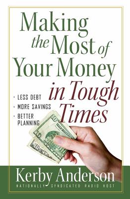 Making the Most of Your Money in Tough Times: *Less Debt *More Savings *Better Planning - Anderson, Kerby, and Anderson, J Kerby