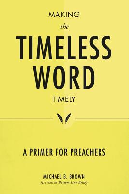 Making the Timeless Word Timely: A Primer for Preachers - Brown, Michael B