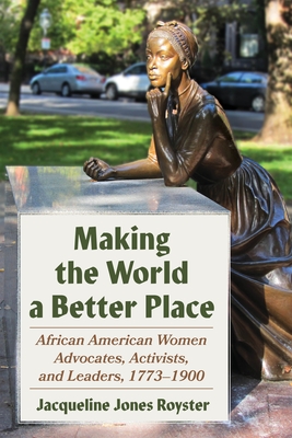 Making the World a Better Place: African American Women Advocates, Activists, and Leaders, 1773-1900 - Royster, Jacqueline Jones