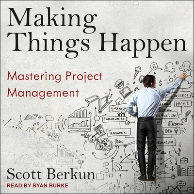 Making Things Happen: Mastering Project Management - Burke, Ryan (Read by), and Berkun, Scott