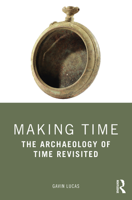 Making Time: The Archaeology of Time Revisited - Lucas, Gavin