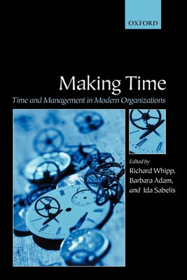 Making Time: Time and Management in Modern Organizations - Whipp, Richard (Editor), and Adam, Barbara (Editor), and Sabelis, Ida (Editor)