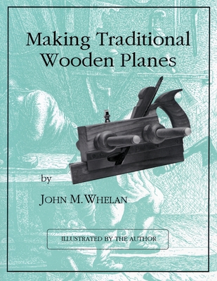 Making Traditional Wooden Planes - Whelan, John M