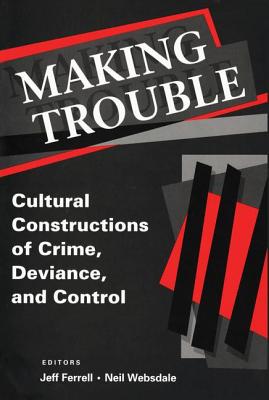 Making Trouble: Cultural Constraints of Crime, Deviance, and Control - Ferrell, Jeff