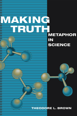 Making Truth: Metaphor in Science - Brown, Theodore L