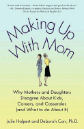 Making Up with Mom: Why Mothers and Daughters Disagree about Kids, Careers, and Casseroles (and What to Do about It) - Halpert, Julie, and Carr, Deborah, Professor, PhD