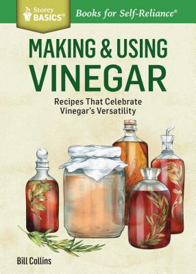 Making & Using Vinegar: Recipes That Celebrate Vinegar's Versatility. A Storey BASICS Title - Collins, Bill