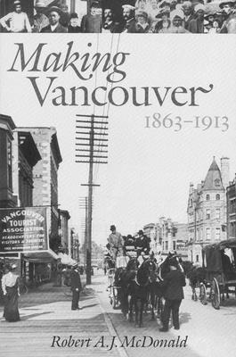 Making Vancouver: 1863-1913 - McDonald, Robert A J