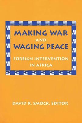 Making War and Waging Peace: Pursuing Interests Through Old Friends - Smock, David R (Editor)