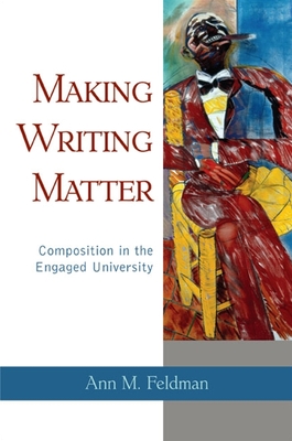 Making Writing Matter: Composition in the Engaged University - Feldman, Ann M