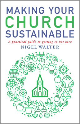 Making Your Church Sustainable: A practical guide to getting to net zero - Walter, Nigel