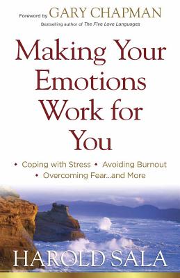 Making Your Emotions Work for You: *Coping with Stress *Avoiding Burnout *Overcoming Fear ...and More - Sala, Harold J