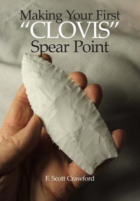 Making Your First "CLOVIS" Spear Point - Crawford, F Scott