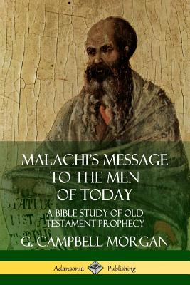 Malachi's Message to the Men of Today: A Bible Study of Old Testament Prophecy - Morgan, G Campbell