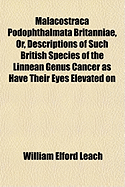 Malacostraca Podophthalmata Britanniae, or Descriptions of Such British Species of the Linnean Genus Cancer as Have Their Eyes Elevated on Footstalks (Classic Reprint)
