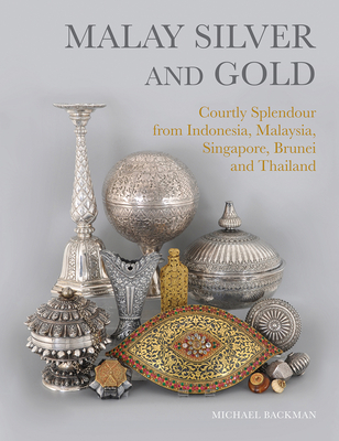 Malay Silver and Gold: Courtly Splendour from Indonesia, Malaysia, Singapore, Brunei and Thailand - Backman, Michael