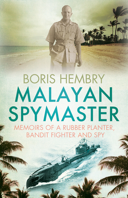 Malayan Spymaster: Memoirs of a Rubber Planter, Bandit Fighter and Spy - Hembry, Boris
