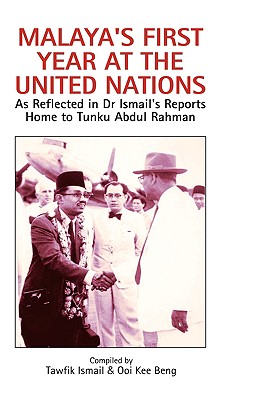 Malaya's First Year at the United Nations: As Reflected in Dr Ismail's Reports Home to Tunku Abdul Rahman - Ismail, Tawfik (Compiled by), and Beng, Ooi Kee (Compiled by)