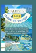 Maldives Guide de voyage 2024: Manuel essentiel du dbutant pour explorer la beaut de l'le avec des conseils d'initis