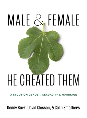 Male and Female He Created Them: A Study on Gender, Sexuality, & Marriage - Burk, Denny, and Smothers, Colin, and Closson, David