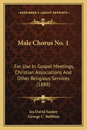 Male Chorus No. 1: For Use In Gospel Meetings, Christian Associations And Other Religious Services (1888)