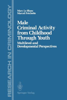 Male Criminal Activity from Childhood Through Youth: Multilevel and Developmental Perspectives - Le Blanc, Marc, and Frechette, Marcel