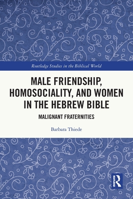 Male Friendship, Homosociality, and Women in the Hebrew Bible: Malignant Fraternities - Thiede, Barbara