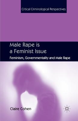 Male Rape Is a Feminist Issue: Feminism, Governmentality and Male Rape - Cohen, C