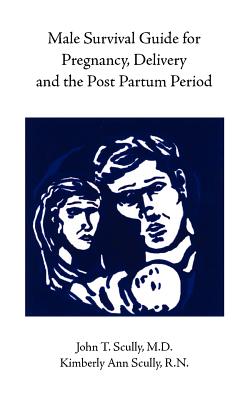 Male Survival Guide for Pregnancy, Delivery and the Post Partum Period - Scully, John, and Scully, Kimberly Ann, and Scully, John T