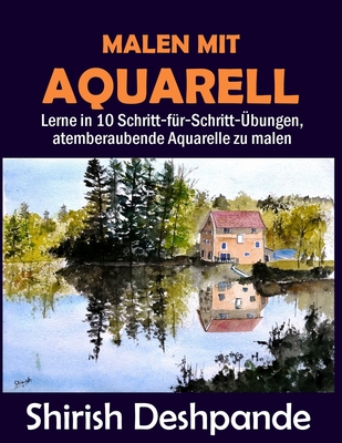 Malen mit Aquarell: Lerne in 10 Schritt-f?r-Schritt-?bungen, atemberaubende Aquarelle zu malen - Deshpande, Shirish