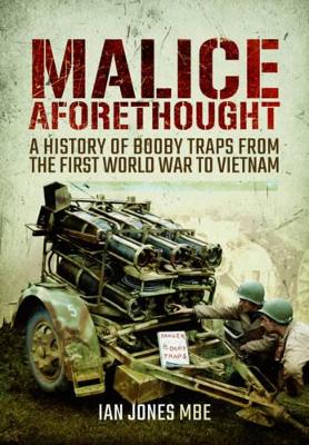 Malice Aforethought: A History of Booby Traps from the First World War to Vietnam - Jones, Ian