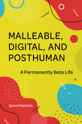 Malleable, Digital, and Posthuman: A Permanently Beta Life - Kalpokas, Ignas