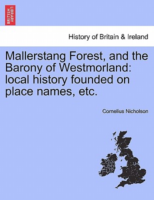 Mallerstang Forest, and the Barony of Westmorland: Local History Founded on Place Names, Etc. - Nicholson, Cornelius