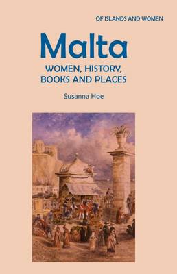 Malta: Women, History, Books and Places - Hoe, Susanna